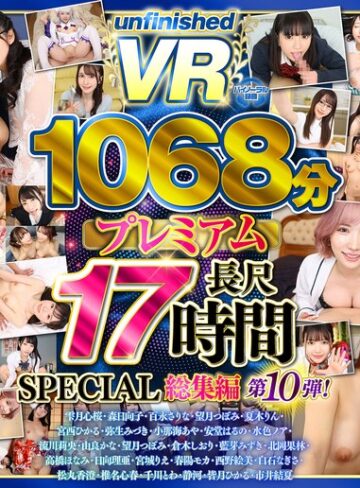 3P・4P❤【VR】【8K】UnfinishedVRプレミアム長尺1000分SPECIAL総集編10[]評価4.80
